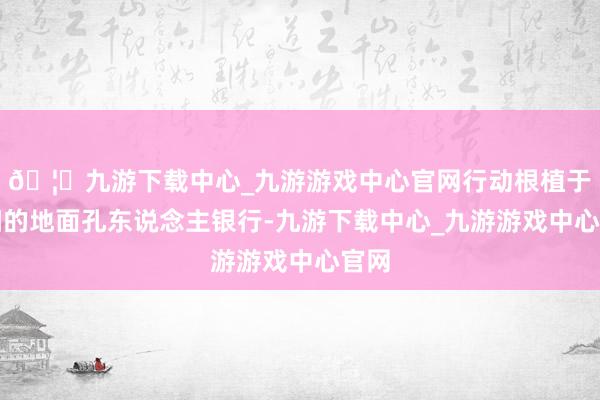 🦄九游下载中心_九游游戏中心官网行动根植于绵阳的地面孔东说念主银行-九游下载中心_九游游戏中心官网