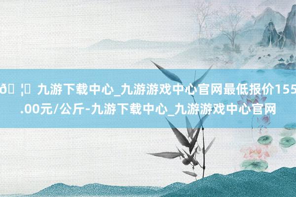 🦄九游下载中心_九游游戏中心官网最低报价155.00元/公斤-九游下载中心_九游游戏中心官网