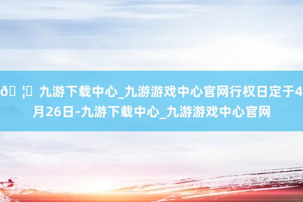 🦄九游下载中心_九游游戏中心官网行权日定于4月26日-九游下载中心_九游游戏中心官网