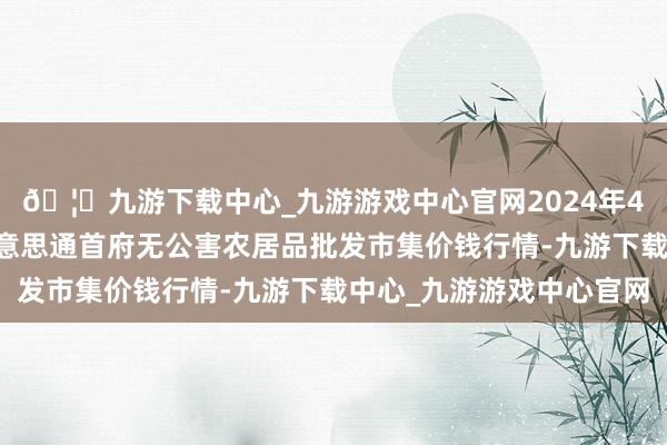 🦄九游下载中心_九游游戏中心官网2024年4月23日呼和浩特市好意思通首府无公害农居品批发市集价钱行情-九游下载中心_九游游戏中心官网