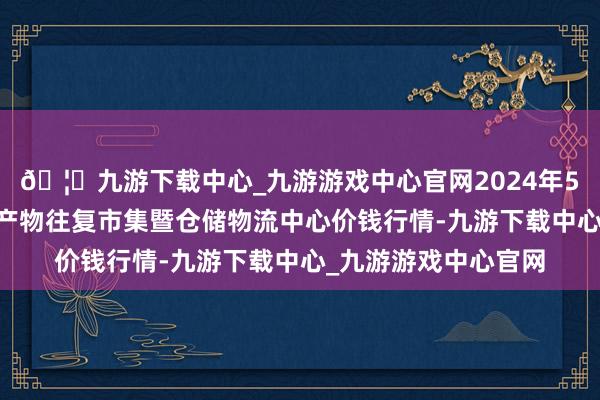 🦄九游下载中心_九游游戏中心官网2024年5月26日武威昊天农产物往复市集暨仓储物流中心价钱行情-九游下载中心_九游游戏中心官网