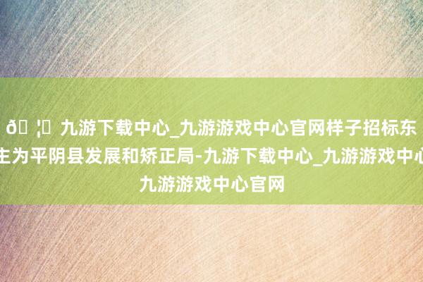 🦄九游下载中心_九游游戏中心官网样子招标东说念主为平阴县发展和矫正局-九游下载中心_九游游戏中心官网
