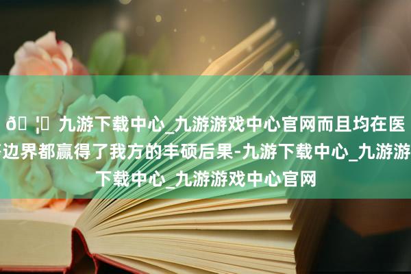 🦄九游下载中心_九游游戏中心官网而且均在医学、科技等边界都赢得了我方的丰硕后果-九游下载中心_九游游戏中心官网