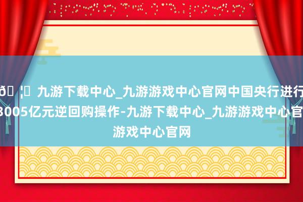 🦄九游下载中心_九游游戏中心官网中国央行进行23005亿元逆回购操作-九游下载中心_九游游戏中心官网