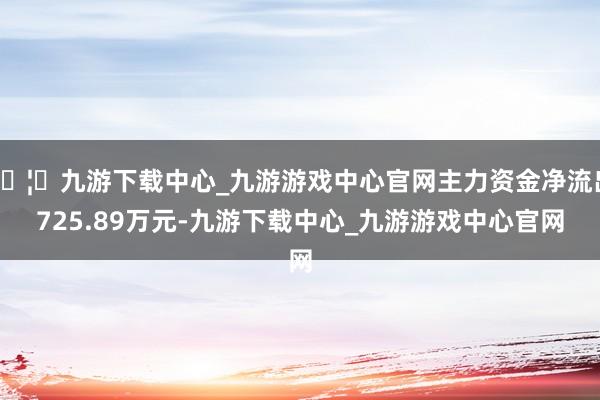 🦄九游下载中心_九游游戏中心官网主力资金净流出725.89万元-九游下载中心_九游游戏中心官网