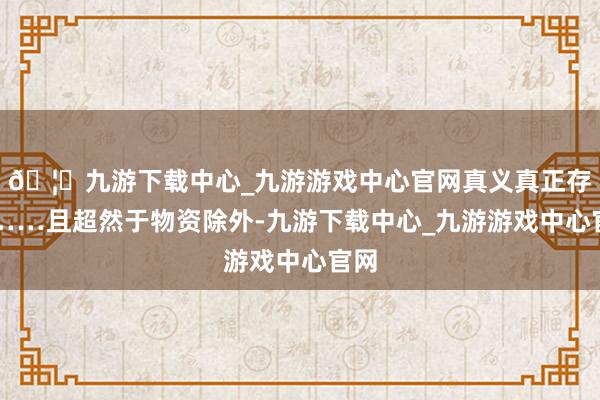 🦄九游下载中心_九游游戏中心官网真义真正存在……且超然于物资除外-九游下载中心_九游游戏中心官网