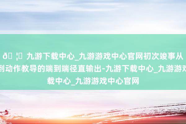 🦄九游下载中心_九游游戏中心官网初次竣事从视觉信号到动作教导的端到端径直输出-九游下载中心_九游游戏中心官网