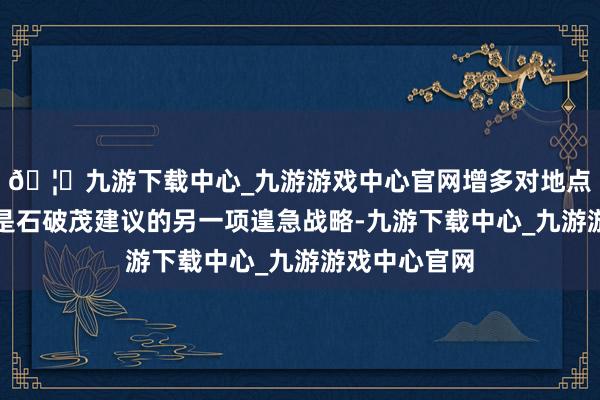 🦄九游下载中心_九游游戏中心官网增多对地点政府的拨款是石破茂建议的另一项遑急战略-九游下载中心_九游游戏中心官网