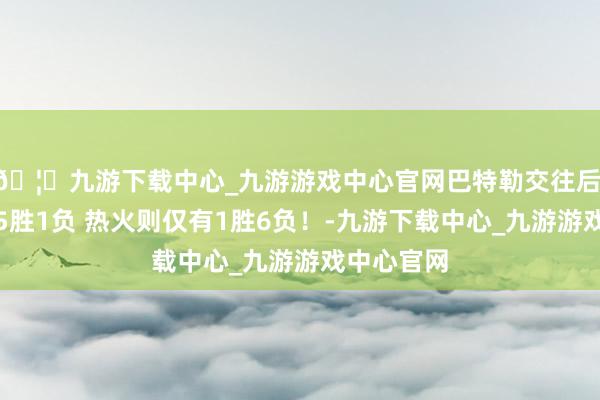 🦄九游下载中心_九游游戏中心官网巴特勒交往后 硬汉豪取5胜1负 热火则仅有1胜6负！-九游下载中心_九游游戏中心官网